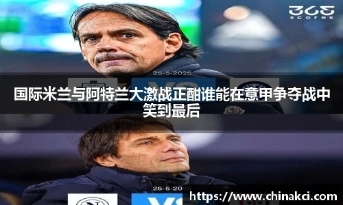 国际米兰与阿特兰大激战正酣谁能在意甲争夺战中笑到最后